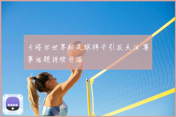卡塔尔世界杯足球样子引发关注 赛事话题持续升温