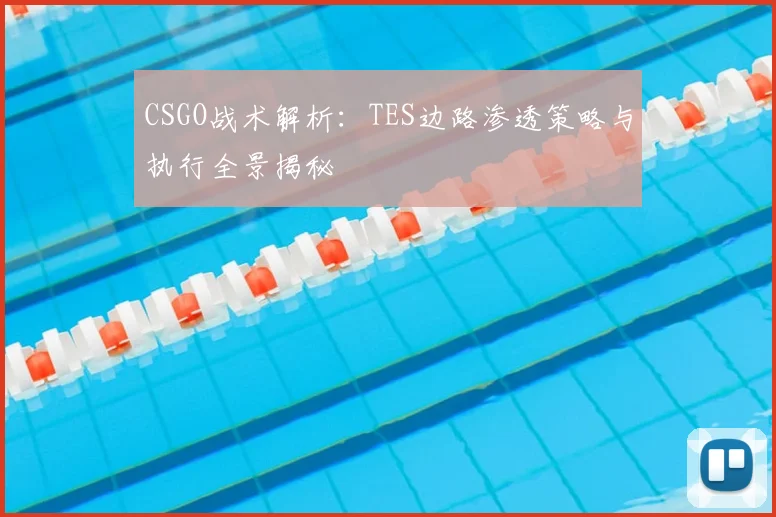 CSGO战术解析：TES边路渗透策略与执行全景揭秘