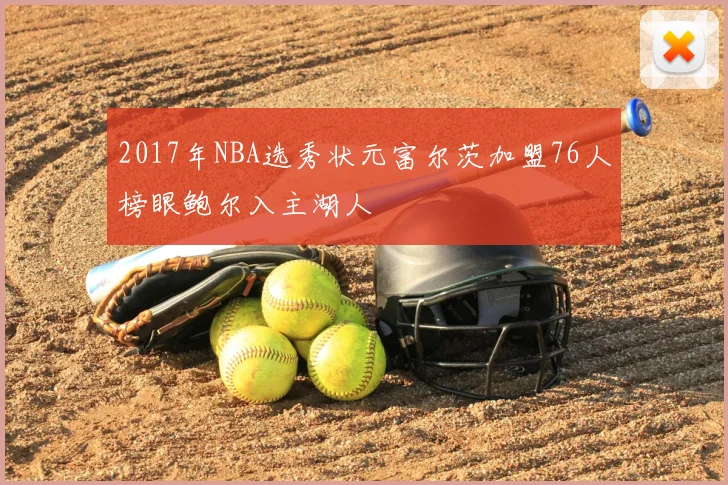 2017年NBA选秀状元富尔茨加盟76人榜眼鲍尔入主湖人