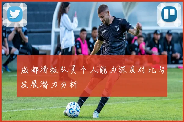 成都滑板队员个人能力深度对比与发展潜力分析