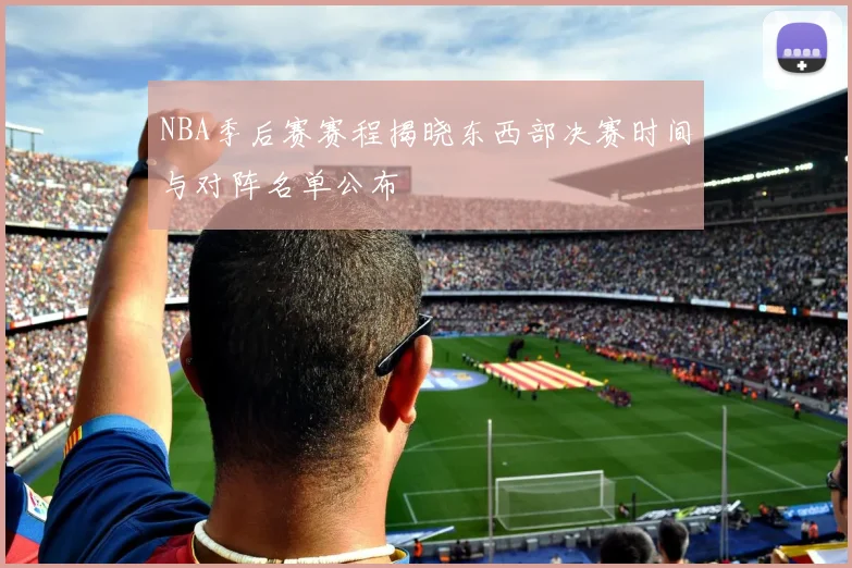 NBA季后赛赛程揭晓东西部决赛时间与对阵名单公布