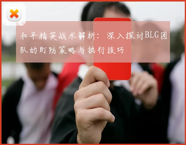 和平精英战术解析：深入探讨BLG团队的盯防策略与执行技巧